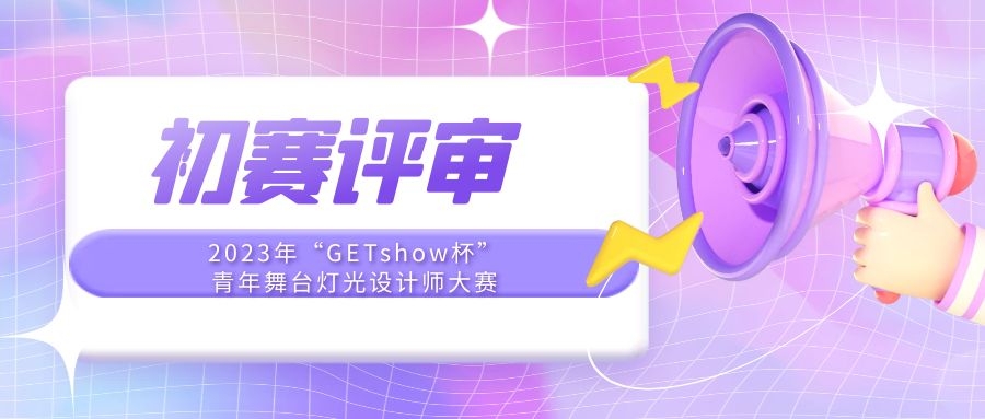 【征集收官】2023年"GETshow杯”青年舞台灯光设计师大赛即将进入初赛评审